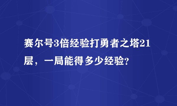 赛尔号3倍经验打勇者之塔21层，一局能得多少经验？