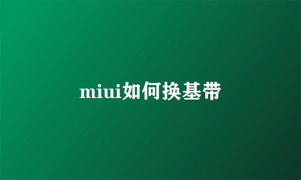 miui如何换基带