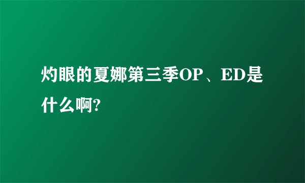 灼眼的夏娜第三季OP、ED是什么啊?