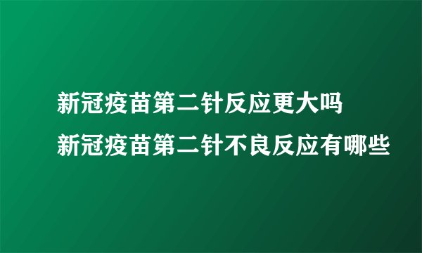新冠疫苗第二针反应更大吗 新冠疫苗第二针不良反应有哪些