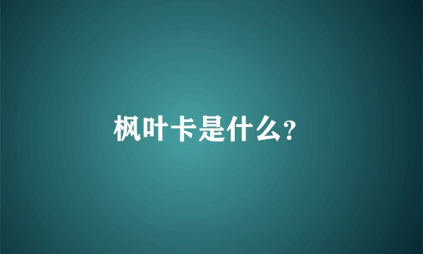 枫叶卡是什么？