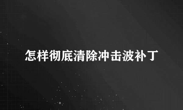 怎样彻底清除冲击波补丁