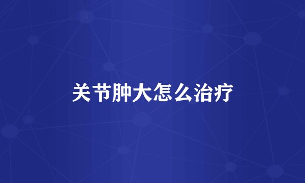 关节肿大怎么治疗