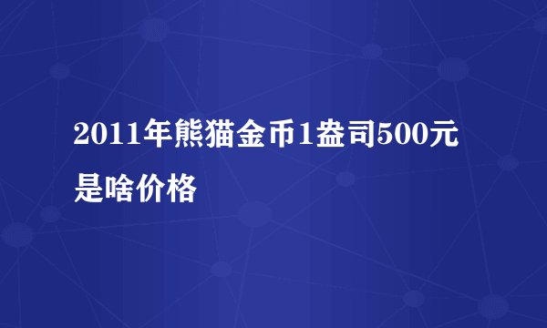 2011年熊猫金币1盎司500元是啥价格
