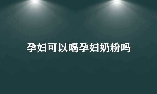 孕妇可以喝孕妇奶粉吗