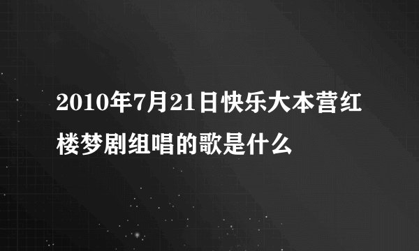 2010年7月21日快乐大本营红楼梦剧组唱的歌是什么