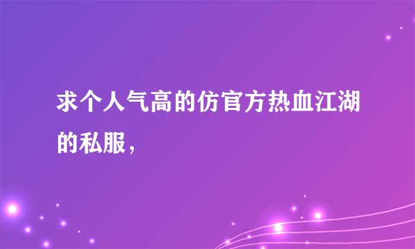 求个人气高的仿官方热血江湖的私服，
