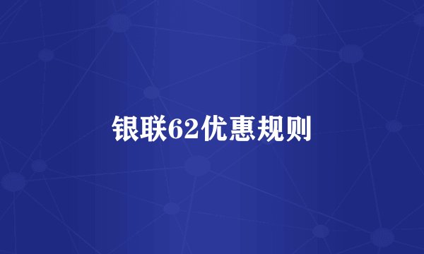 银联62优惠规则