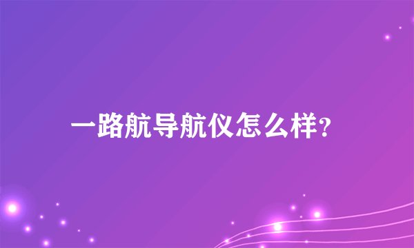 一路航导航仪怎么样？