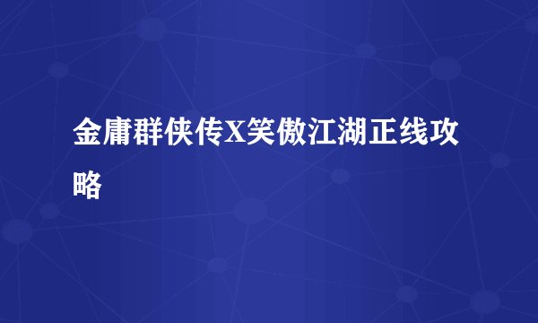 金庸群侠传X笑傲江湖正线攻略