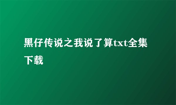 黑仔传说之我说了算txt全集下载