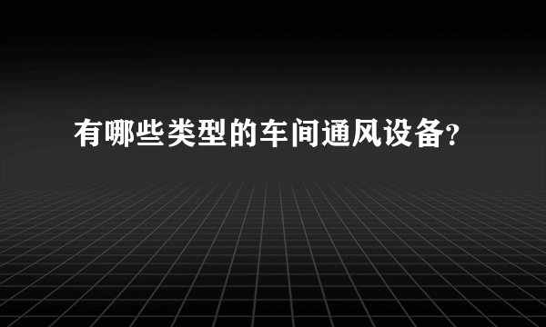 有哪些类型的车间通风设备？