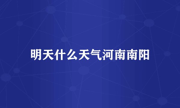 明天什么天气河南南阳