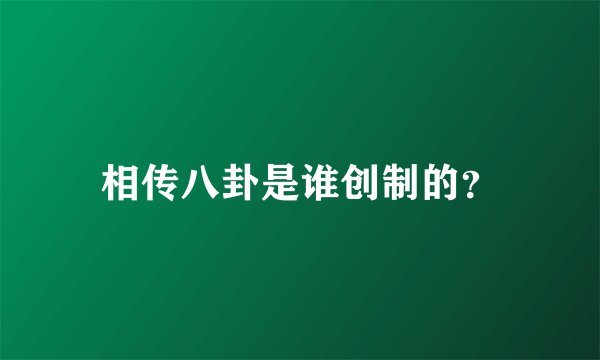 相传八卦是谁创制的？