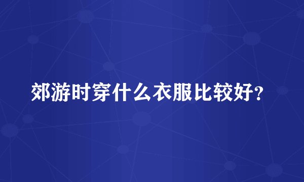 郊游时穿什么衣服比较好？