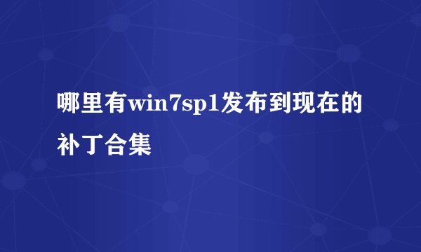 哪里有win7sp1发布到现在的补丁合集