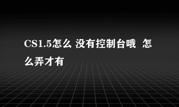 CS1.5怎么 没有控制台哦  怎么弄才有