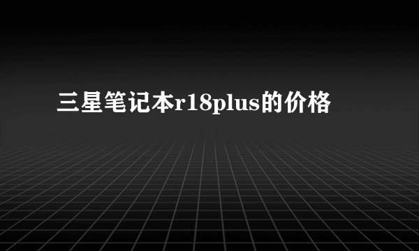 三星笔记本r18plus的价格