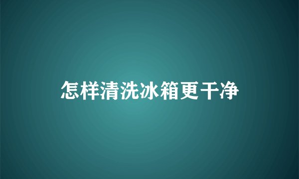 怎样清洗冰箱更干净
