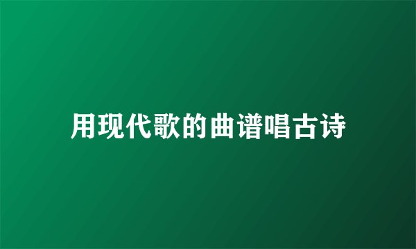 用现代歌的曲谱唱古诗