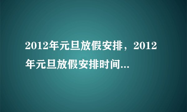 2012年元旦放假安排，2012年元旦放假安排时间表是什么？