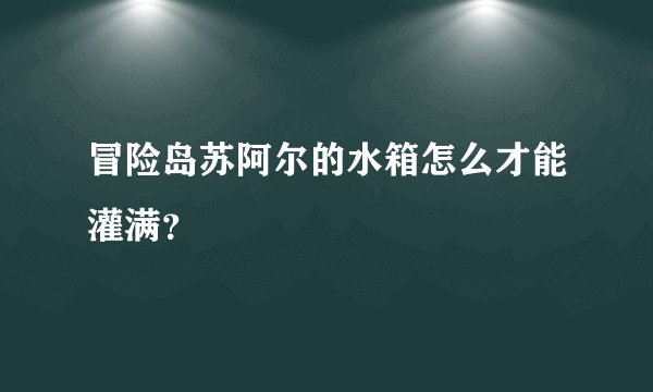 冒险岛苏阿尔的水箱怎么才能灌满？