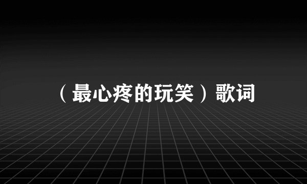 （最心疼的玩笑）歌词