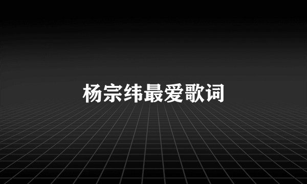 杨宗纬最爱歌词
