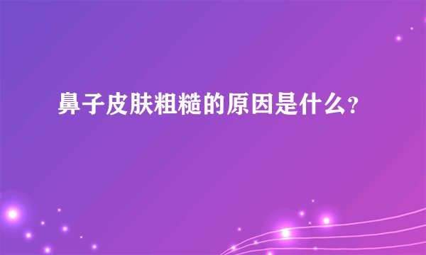 鼻子皮肤粗糙的原因是什么？