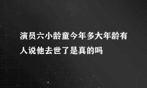 演员六小龄童今年多大年龄有人说他去世了是真的吗