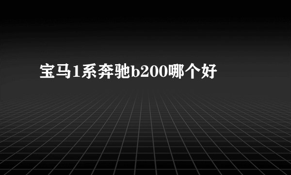 宝马1系奔驰b200哪个好