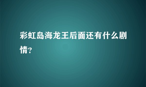 彩虹岛海龙王后面还有什么剧情？