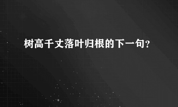 树高千丈落叶归根的下一句？
