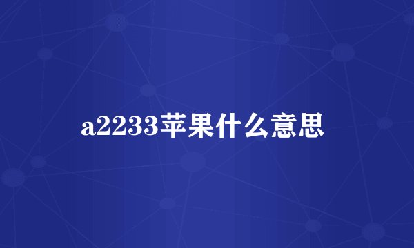 a2233苹果什么意思