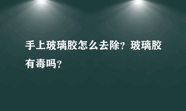手上玻璃胶怎么去除？玻璃胶有毒吗？