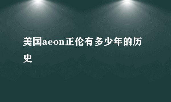美国aeon正伦有多少年的历史