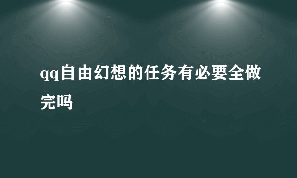 qq自由幻想的任务有必要全做完吗