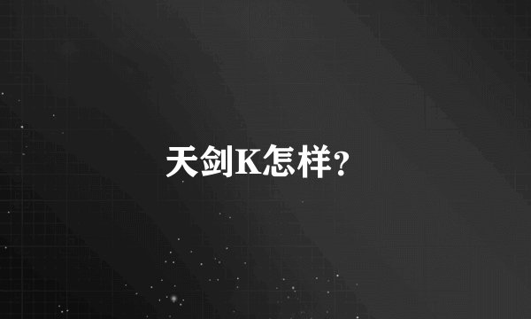 天剑K怎样？