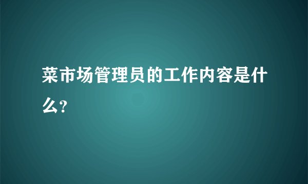 菜市场管理员的工作内容是什么?