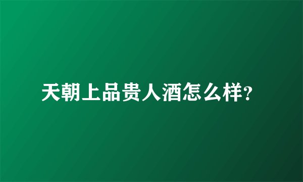 天朝上品贵人酒怎么样?