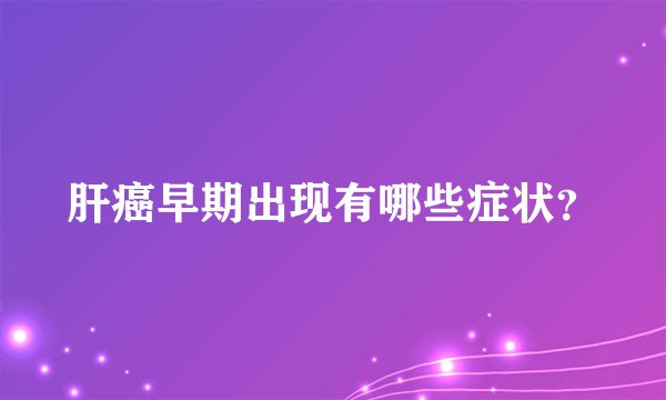 肝癌早期出现有哪些症状？