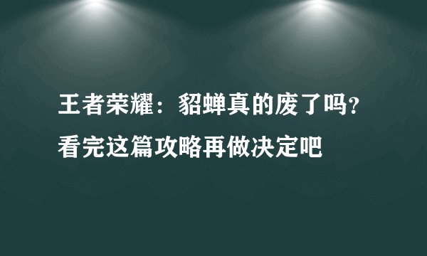 王者荣耀：貂蝉真的废了吗？看完这篇攻略再做决定吧