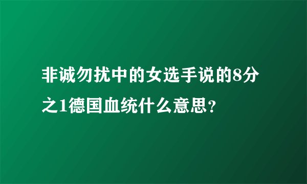 非诚勿扰中的女选手说的8分之1德国血统什么意思？