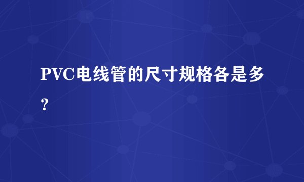 PVC电线管的尺寸规格各是多?