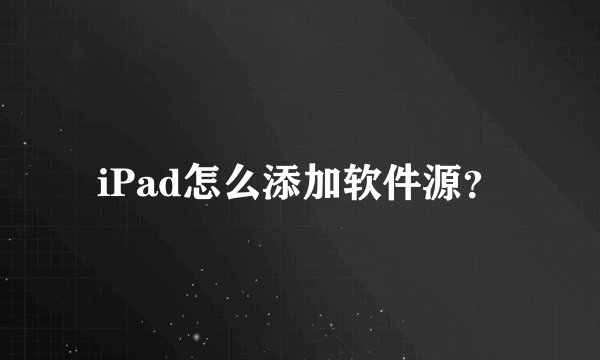 iPad怎么添加软件源？