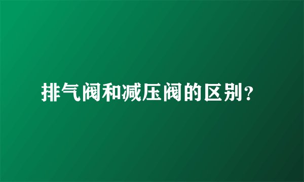 排气阀和减压阀的区别？