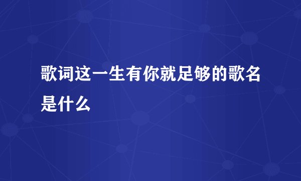 歌词这一生有你就足够的歌名是什么