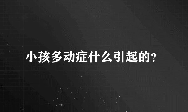 小孩多动症什么引起的？