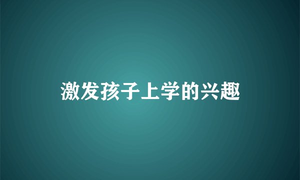 激发孩子上学的兴趣