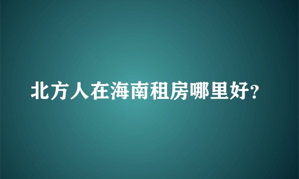 北方人在海南租房哪里好？